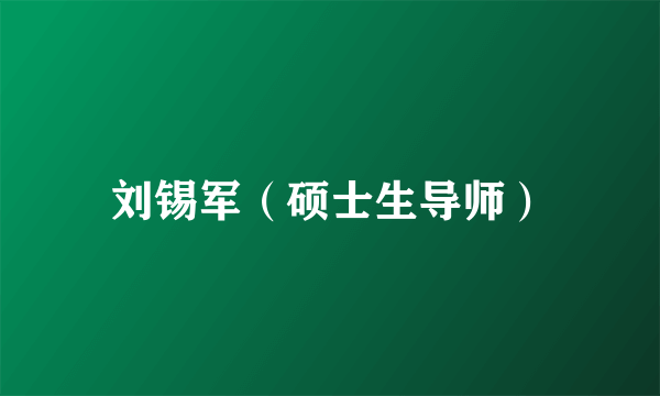 刘锡军（硕士生导师）