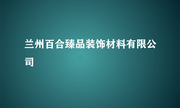兰州百合臻品装饰材料有限公司