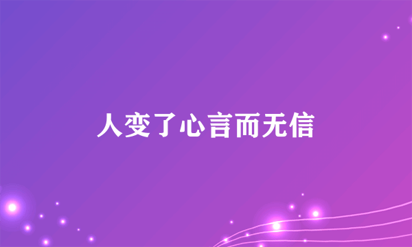 人变了心言而无信