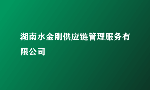 湖南水金刚供应链管理服务有限公司