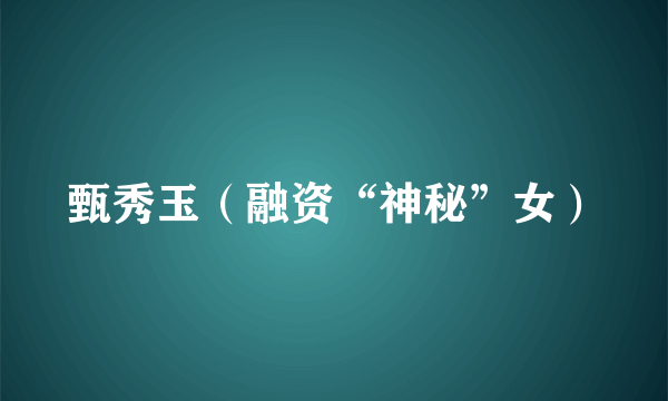 甄秀玉（融资“神秘”女）