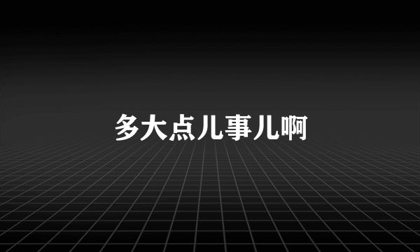 多大点儿事儿啊