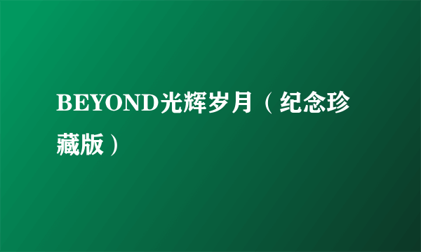 BEYOND光辉岁月（纪念珍藏版）