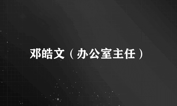 邓皓文（办公室主任）