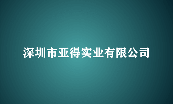 深圳市亚得实业有限公司