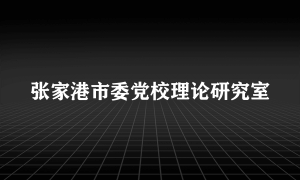 张家港市委党校理论研究室