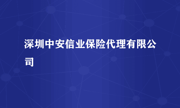 深圳中安信业保险代理有限公司
