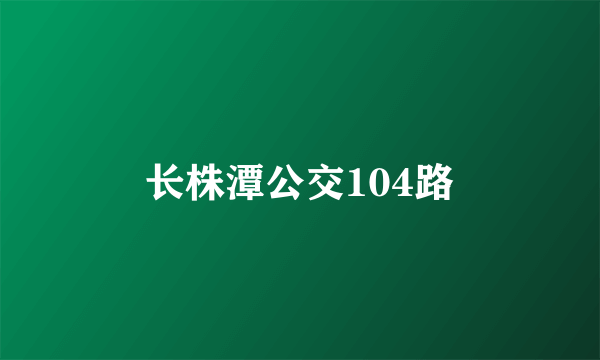 长株潭公交104路