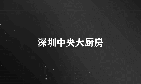深圳中央大厨房