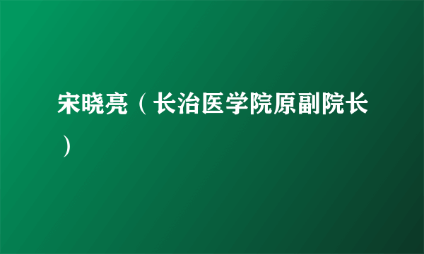 宋晓亮（长治医学院原副院长）