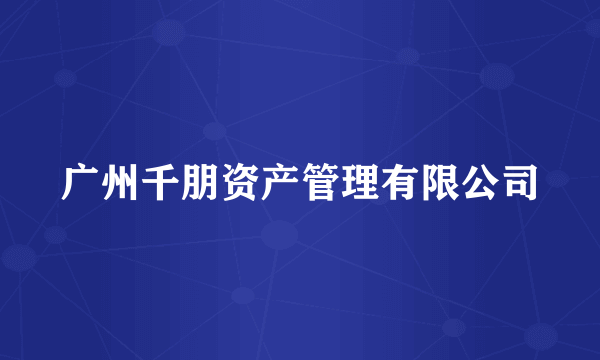 广州千朋资产管理有限公司