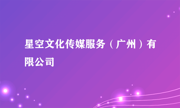 星空文化传媒服务（广州）有限公司