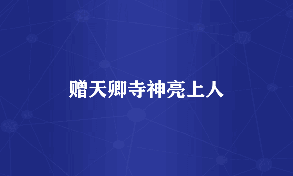 赠天卿寺神亮上人