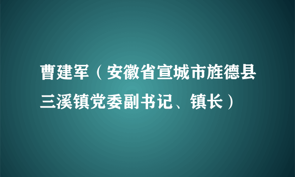 曹建军（安徽省宣城市旌德县三溪镇党委副书记、镇长）