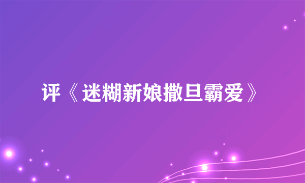 评《迷糊新娘撒旦霸爱》