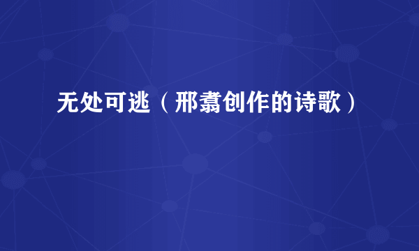 无处可逃（邢翥创作的诗歌）
