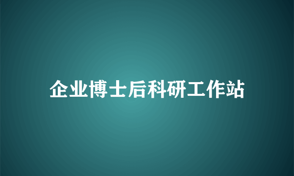 企业博士后科研工作站