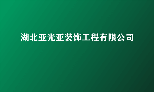 湖北亚光亚装饰工程有限公司