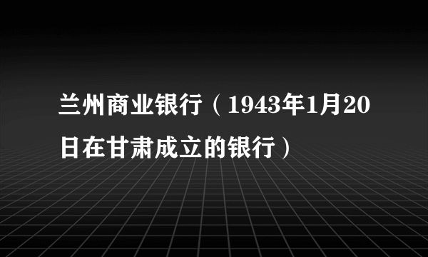 兰州商业银行（1943年1月20日在甘肃成立的银行）