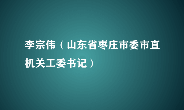 李宗伟（山东省枣庄市委市直机关工委书记）