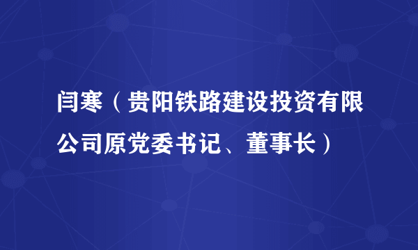 闫寒（贵阳铁路建设投资有限公司原党委书记、董事长）