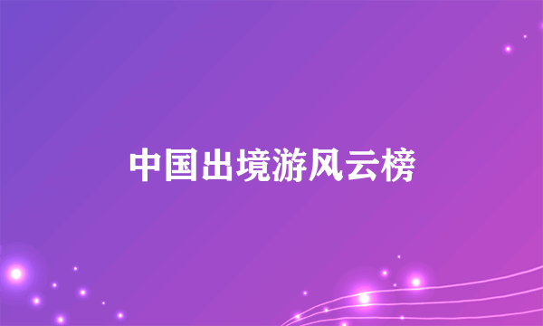 中国出境游风云榜