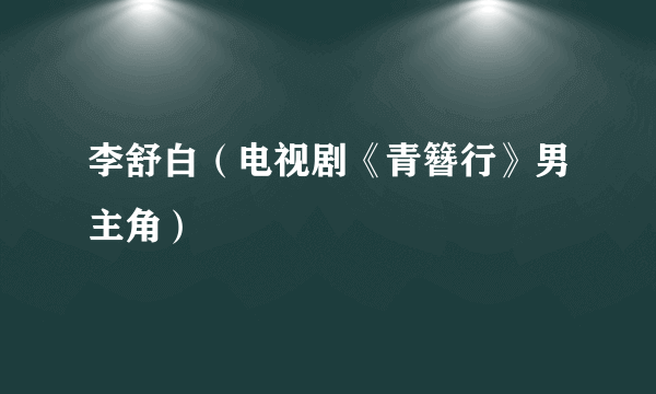 李舒白（电视剧《青簪行》男主角）