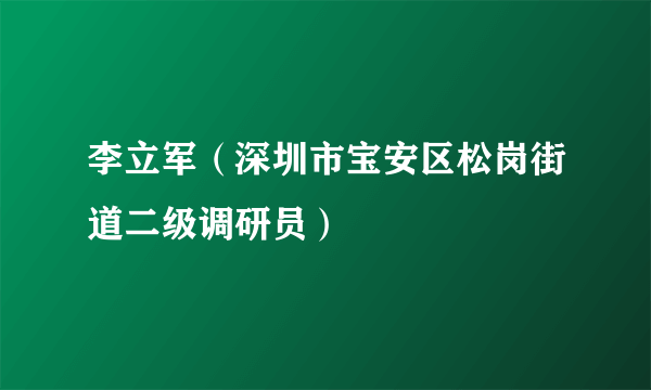 李立军（深圳市宝安区松岗街道二级调研员）