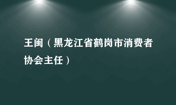 王闽（黑龙江省鹤岗市消费者协会主任）