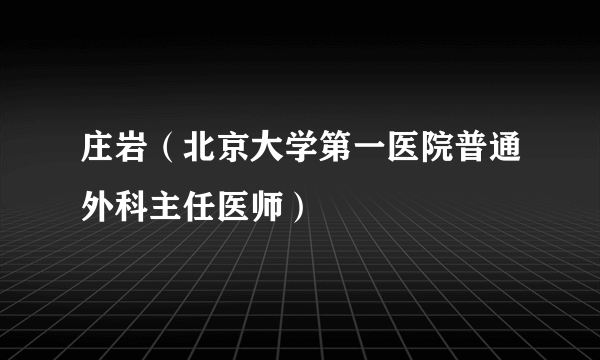 庄岩（北京大学第一医院普通外科主任医师）