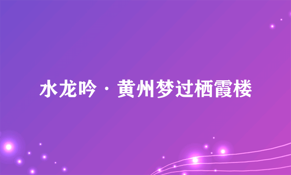水龙吟·黄州梦过栖霞楼