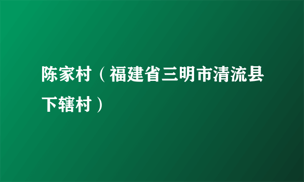陈家村（福建省三明市清流县下辖村）