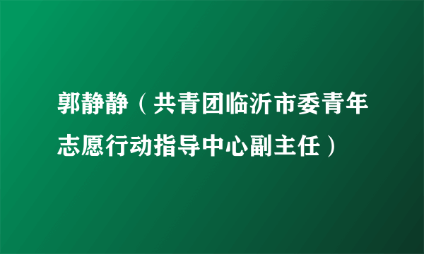 郭静静（共青团临沂市委青年志愿行动指导中心副主任）