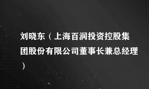刘晓东（上海百润投资控股集团股份有限公司董事长兼总经理）