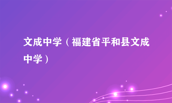 文成中学（福建省平和县文成中学）