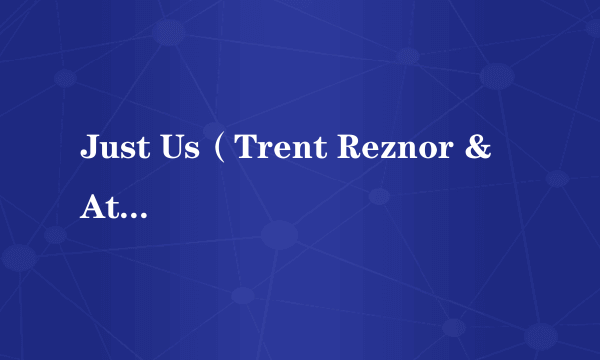 Just Us（Trent Reznor & Atticus Ross的纯音乐作品）