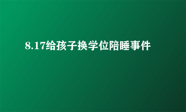 8.17给孩子换学位陪睡事件