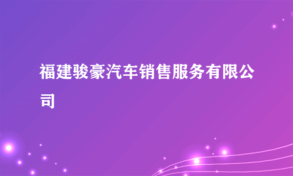 福建骏豪汽车销售服务有限公司