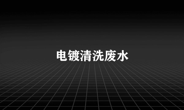 电镀清洗废水