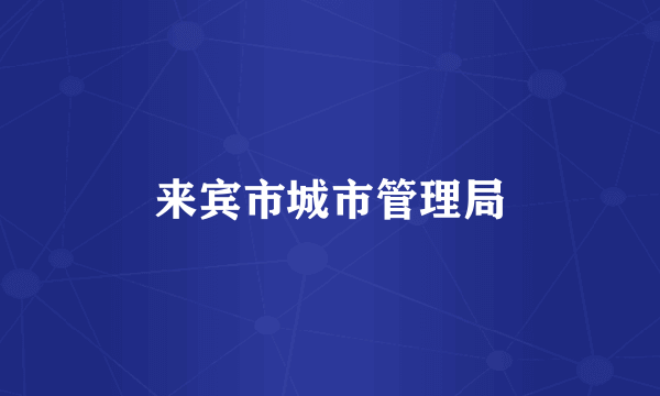 来宾市城市管理局