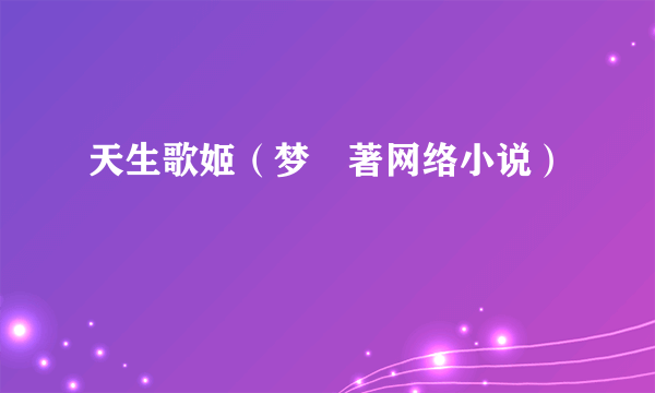 天生歌姬（梦玘著网络小说）