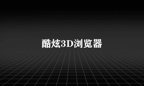 酷炫3D浏览器