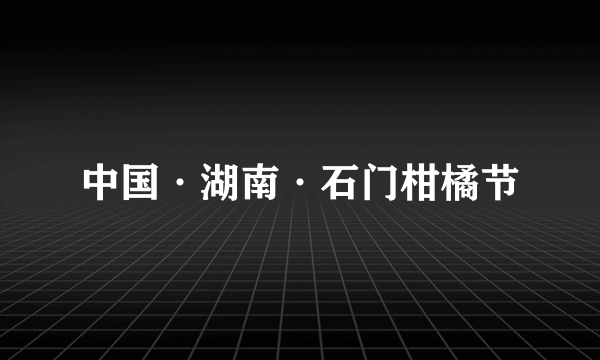 中国·湖南·石门柑橘节