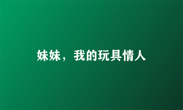 妹妹，我的玩具情人