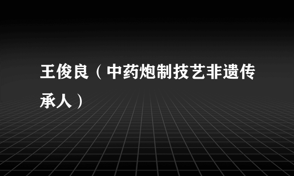 王俊良（中药炮制技艺非遗传承人）