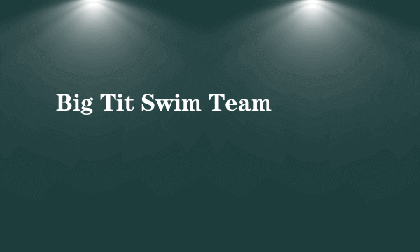 Big Tit Swim Team