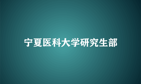 宁夏医科大学研究生部