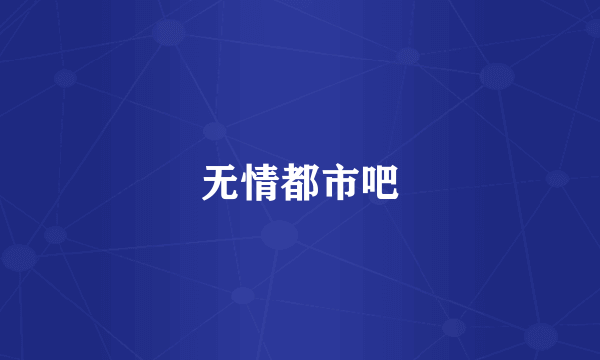 无情都市吧