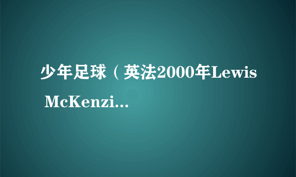 少年足球（英法2000年Lewis McKenzie主演电影）