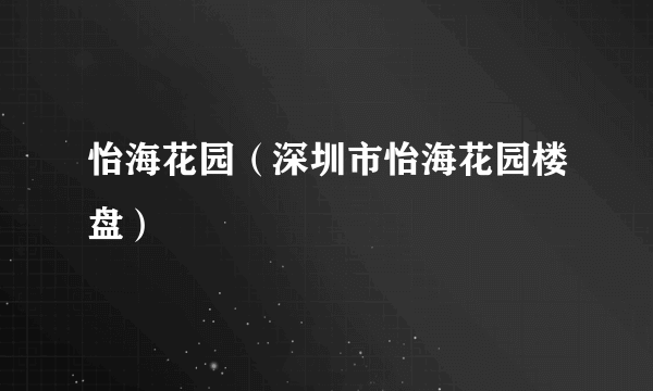 怡海花园（深圳市怡海花园楼盘）